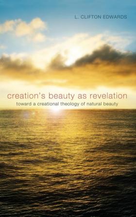 Creation's Beauty as Revelation: Toward a Creational Theology of Natural Beauty