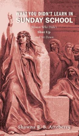 What You Didn't Learn in Sunday School: Women Who Didn't Shut Up and Sit Down