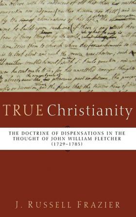 True Christianity: The Doctrine of Dispensations in the Thought of John William Fletcher (1729-1785)