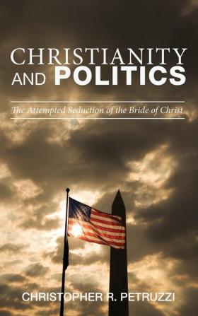 Christianity and Politics: The Attempted Seduction of the Bride of Christ