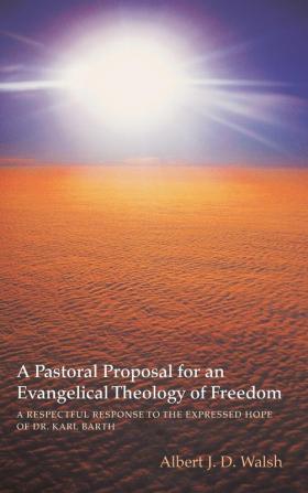 A Pastoral Proposal for an Evangelical Theology of Freedom: A Respectful Response to the Expressed Hope of Dr. Karl Barth