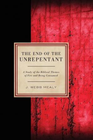 The End of the Unrepentant: A Study of the Biblical Themes of Fire and Being Consumed