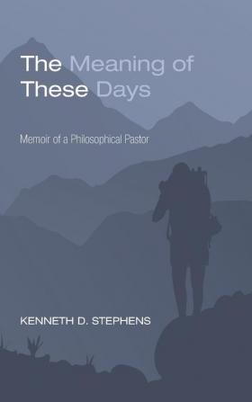 The Meaning of These Days: Memoir of a Philosophical Pastor