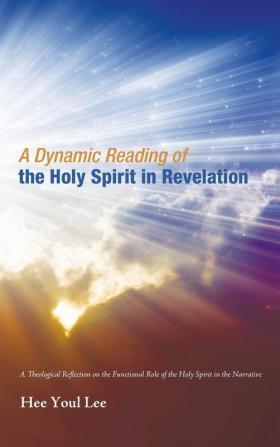 A Dynamic Reading of the Holy Spirit in Revelation: A Theological Reflection on the Functional Role of the Holy Spirit in the Narrative