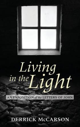 Living in the Light: An Exposition of the Letters of John