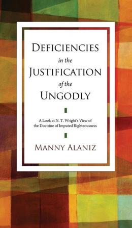 Deficiencies in the Justification of the Ungodly: A Look at N. T. Wright's View of the Doctrine of Imputed Righteousness