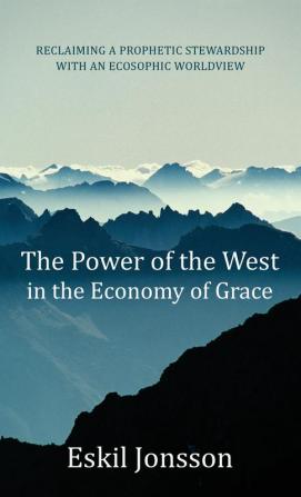 The Power of the West in the Economy of Grace: Reclaiming a Prophetic Stewardship with an Ecosophic Worldview