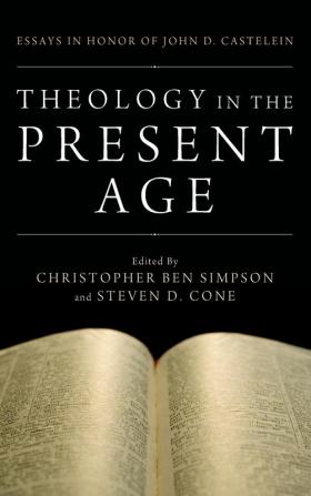 Theology in the Present Age: Essays in Honor of John D. Castelein