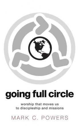 Going Full Circle: Worship That Moves Us to Discipleship and Missions