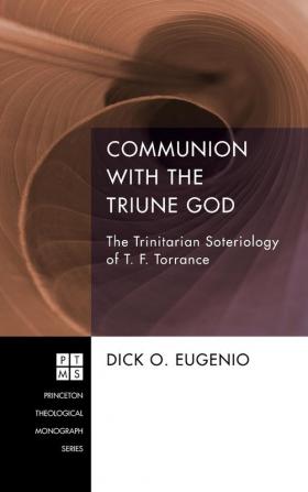 Communion with the Triune God: The Trinitarian Soteriology of T. F. Torrance: 204 (Princeton Theological Monograph)