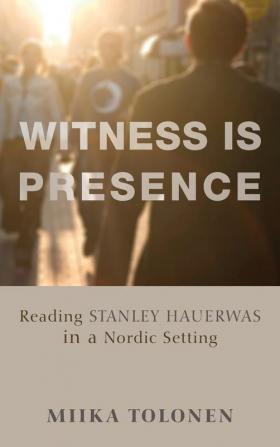 Witness Is Presence: Reading Stanley Hauerwas in a Nordic Setting