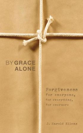 By Grace Alone: Forgiveness for Everyone for Everything for Evermore