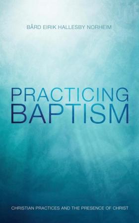 Practicing Baptism: Christian Practices and the Presence of Christ