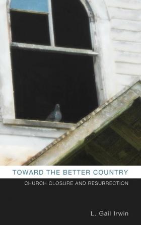 Toward the Better Country: Church Closure and Resurrection