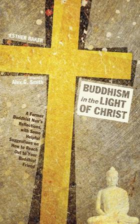 Buddhism in the Light of Christ: A Former Buddhist Nun's Reflections with Some Helpful Suggestions on How to Reach Out to Your Buddhist Friends