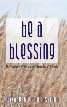 Be a Blessing: The Theology of Work in the Narrative of Genesis