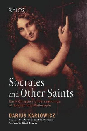 Socrates and Other Saints: Early Christian Understandings of Reason and Philosophy (Kalos)