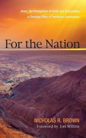 For the Nation: Jesus the Restoration of Israel and Articulating a Christian Ethic of Territorial Governance