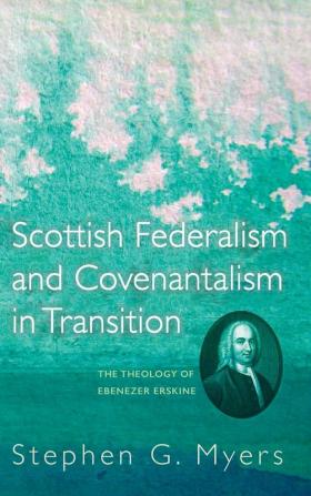 Scottish Federalism and Covenantalism in Transition: The Theology of Ebenezer Erskine