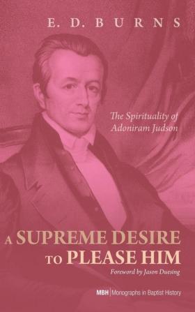 A Supreme Desire to Please Him: The Spirituality of Adoniram Judson: 4 (Monographs in Baptist History)