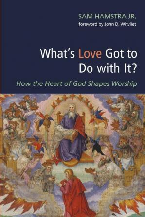 What's Love Got to Do with It?: How the Heart of God Shapes Worship