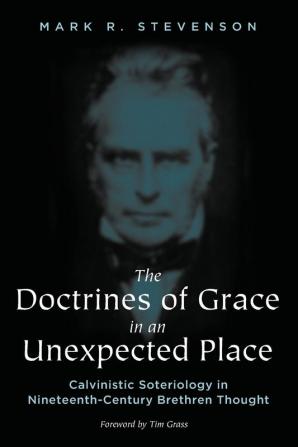 The Doctrines of Grace in an Unexpected Place: Calvinistic Soteriology in Nineteenth-Century Brethren Thought