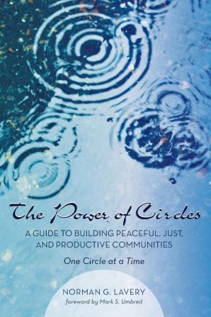 The Power of Circles: A Guide to Building Peaceful Just and Productive Communities--One Circle at a Time