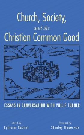 Church Society and the Christian Common Good: Essays in Conversation with Philip Turner