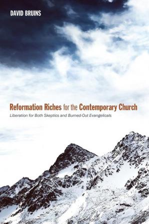 Reformation Riches for the Contemporary Church: Liberation for Both Skeptics and Burned-Out Evangelicals