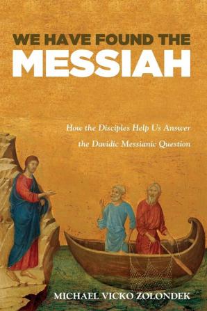 We Have Found the Messiah: How the Disciples Help Us Answer the Davidic Messianic Question