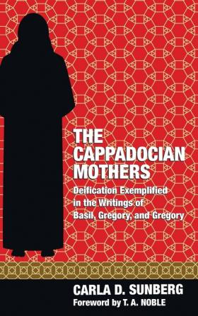 The Cappadocian Mothers: Deification Exemplified in the Writings of Basil Gregory and Gregory