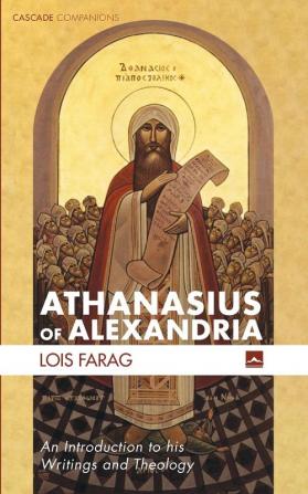 Athanasius of Alexandria: An Introduction to His Writings and Theology (Cascade Companions)