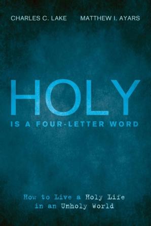 Holy Is a Four-Letter Word: How to Live a Holy Life in an Unholy World