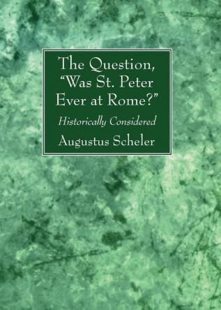 The Question "Was St. Peter Ever at Rome?": Historically Considered