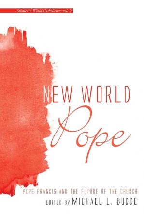 New World Pope: Pope Francis and the Future of the Church: 2 (Studies in World Catholicism)