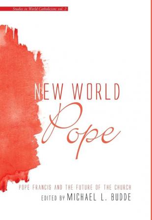 New World Pope: Pope Francis and the Future of the Church: 2 (Studies in World Catholicism)