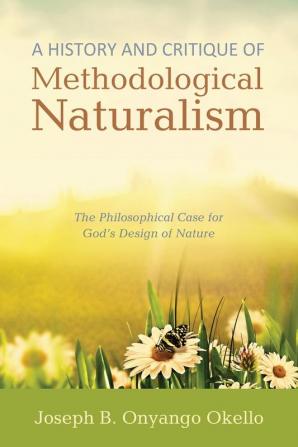 A History and Critique of Methodological Naturalism: The Philosophical Case for God's Design of Nature