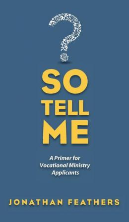 So Tell Me: A Primer for Vocational Ministry Applicants