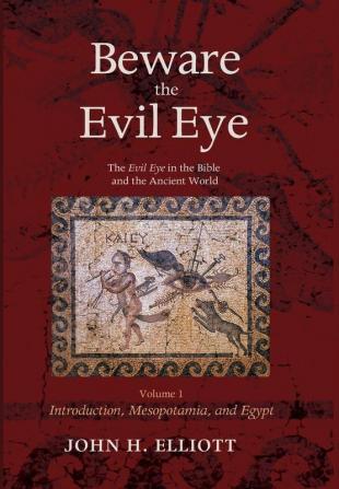 Beware the Evil Eye Volume 1: The Evil Eye in the Bible and the Ancient World--Introduction Mesopotamia and Egypt