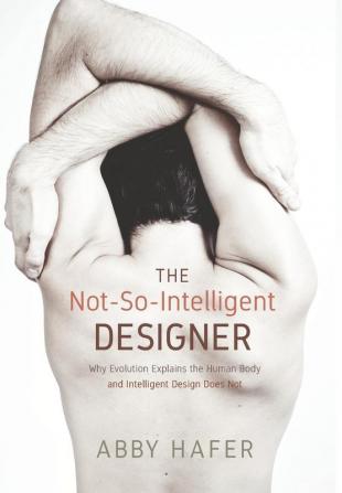 The Not-So-Intelligent Designer: Why Evolution Explains the Human Body and Intelligent Design Does Not