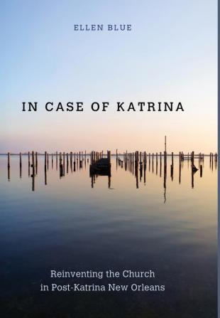 In Case of Katrina: Reinventing the Church in Post-Katrina New Orleans