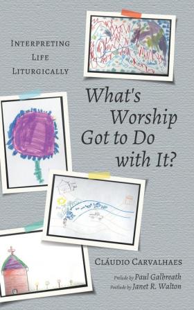 What's Worship Got to Do with It?: Interpreting Life Liturgically