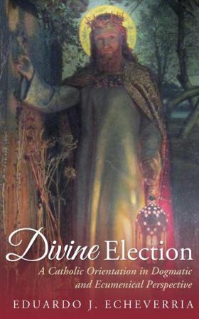 Divine Election: A Catholic Orientation in Dogmatic and Ecumenical Perspective