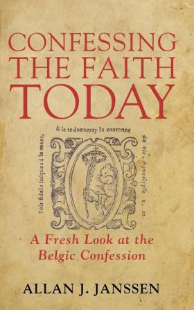 Confessing the Faith Today: A Fresh Look at the Belgic Confession