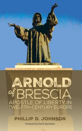 Arnold of Brescia: Apostle of Liberty in Twelfth-Century Europe