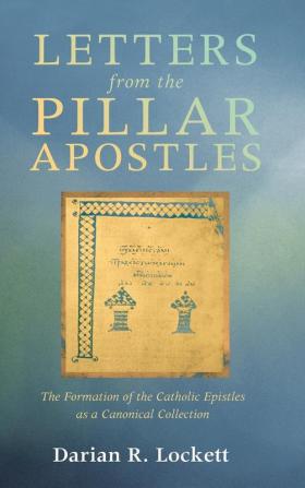 Letters from the Pillar Apostles: The Formation of the Catholic Epistles as a Canonical Collection