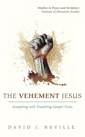 The Vehement Jesus (Studies in Peace and Scripture: Institute of Mennonite Studies)