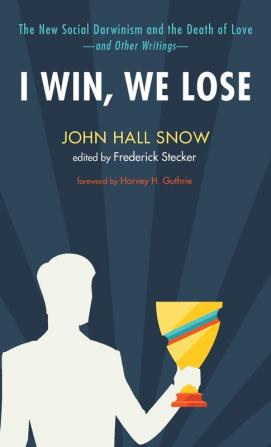 I Win We Lose: The New Social Darwinism and the Death of Love and Other Writings