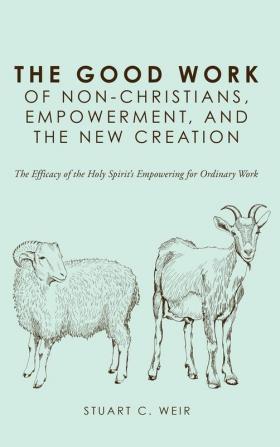 The Good Work of Non-Christians Empowerment and the New Creation: The Efficacy of the Holy Spirit's Empowering for Ordinary Work