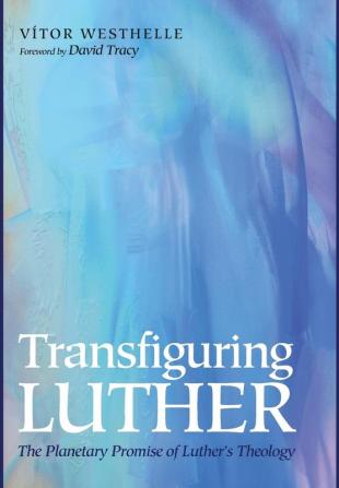 Transfiguring Luther: The Planetary Promise of Luther's Theology